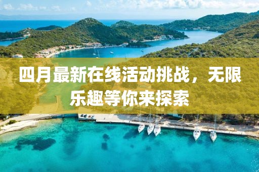 四月最新在線活動挑戰(zhàn)，無限樂趣等你來探索