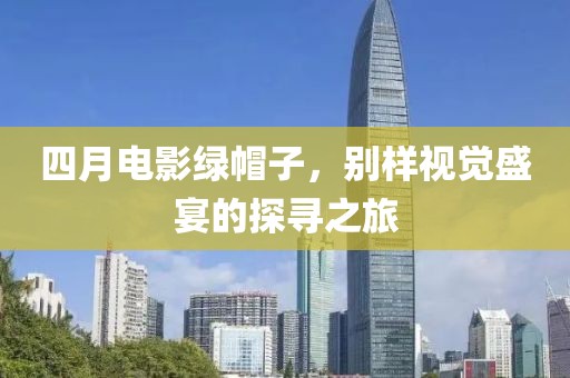 四月電影綠帽子，別樣視覺盛宴的探尋之旅
