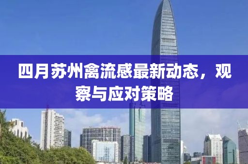 四月蘇州禽流感最新動態(tài)，觀察與應(yīng)對策略