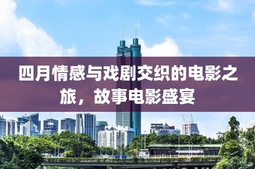 四月情感與戲劇交織的電影之旅，故事電影盛宴