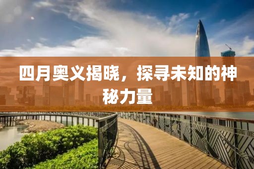 四月奧義揭曉，探尋未知的神秘力量
