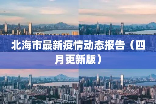 北海市最新疫情動(dòng)態(tài)報(bào)告（四月更新版）