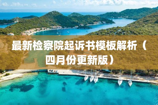 最新檢察院起訴書模板解析（四月份更新版）