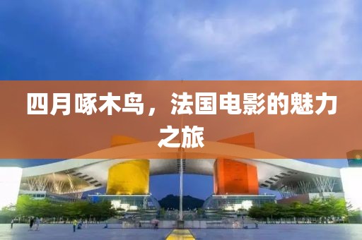 四月啄木鳥，法國電影的魅力之旅