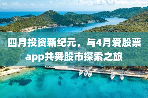 四月投資新紀(jì)元，與4月愛股票app共舞股市探索之旅