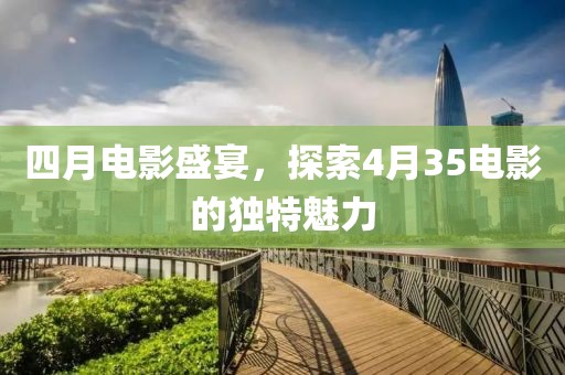 四月電影盛宴，探索4月35電影的獨特魅力