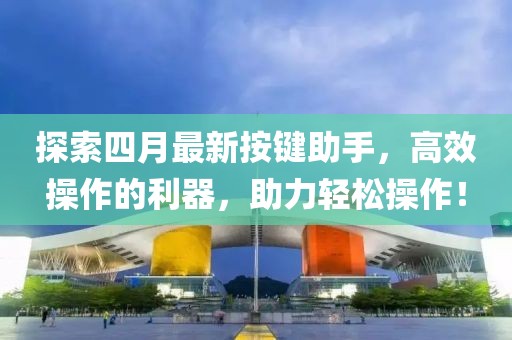 探索四月最新按鍵助手，高效操作的利器，助力輕松操作！
