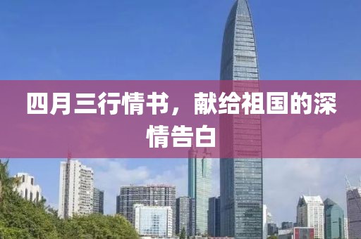 四月三行情書，獻(xiàn)給祖國的深情告白