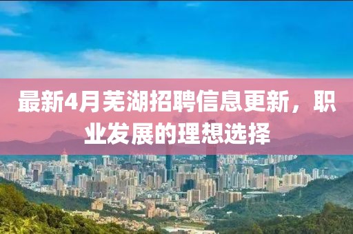 最新4月蕪湖招聘信息更新，職業(yè)發(fā)展的理想選擇