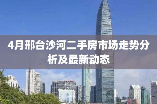 4月邢臺(tái)沙河二手房市場(chǎng)走勢(shì)分析及最新動(dòng)態(tài)