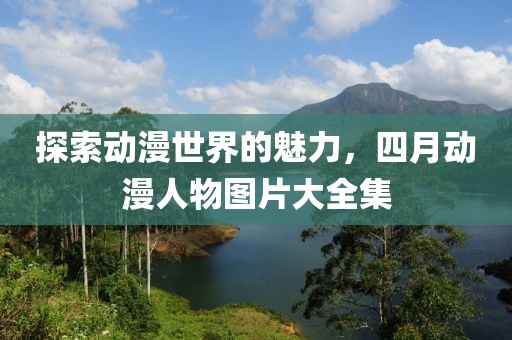 探索動漫世界的魅力，四月動漫人物圖片大全集