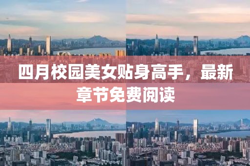 四月校園美女貼身高手，最新章節(jié)免費閱讀