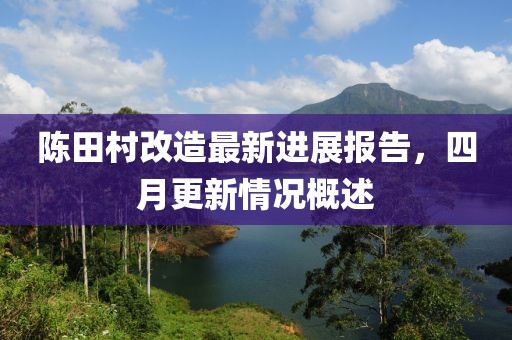 陳田村改造最新進(jìn)展報(bào)告，四月更新情況概述