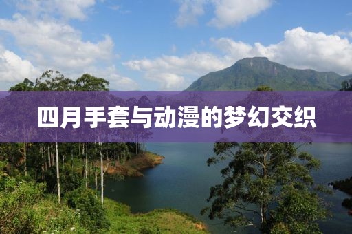 四月手套與動(dòng)漫的夢幻交織