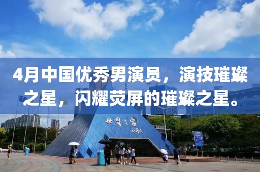 4月中國(guó)優(yōu)秀男演員，演技璀璨之星，閃耀熒屏的璀璨之星。