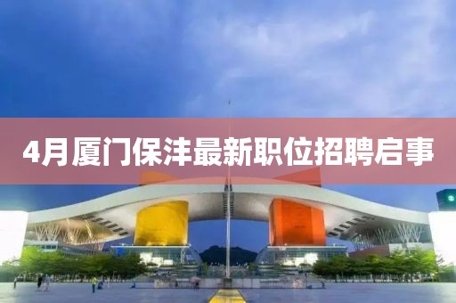 4月廈門保灃最新職位招聘啟事