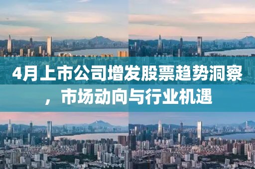 4月上市公司增發(fā)股票趨勢洞察，市場動向與行業(yè)機(jī)遇