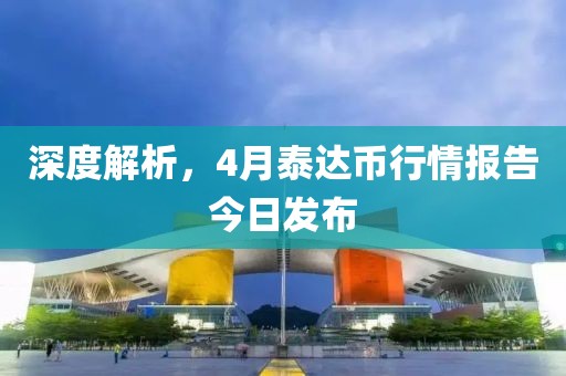 深度解析，4月泰達幣行情報告今日發(fā)布