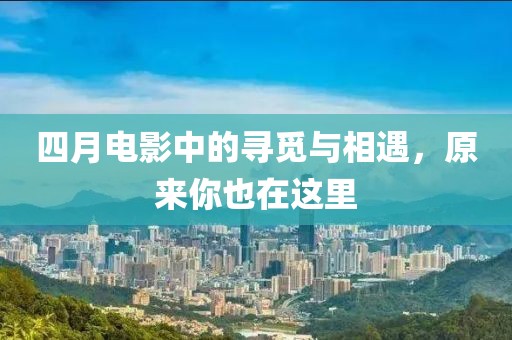四月電影中的尋覓與相遇，原來你也在這里