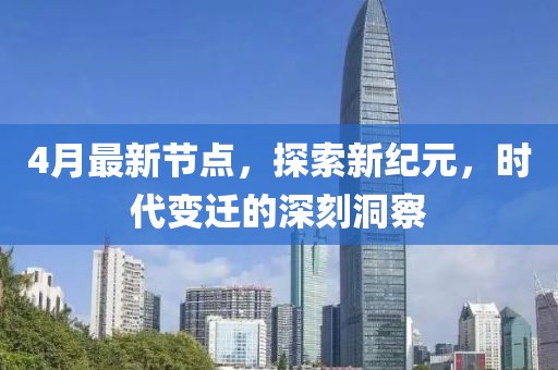 4月最新節(jié)點，探索新紀元，時代變遷的深刻洞察