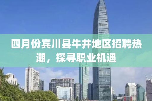 四月份賓川縣牛井地區(qū)招聘熱潮，探尋職業(yè)機(jī)遇