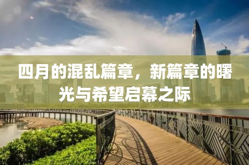 四月的混亂篇章，新篇章的曙光與希望啟幕之際