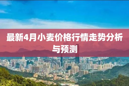 最新4月小麥價(jià)格行情走勢分析與預(yù)測