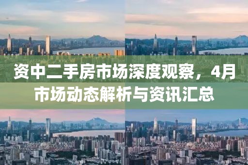 資中二手房市場深度觀察，4月市場動(dòng)態(tài)解析與資訊匯總