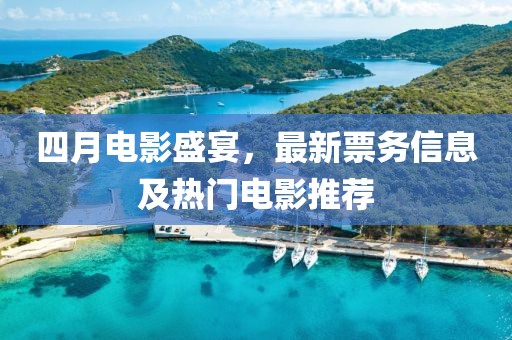 四月電影盛宴，最新票務(wù)信息及熱門電影推薦