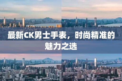 最新CK男士手表，時(shí)尚精準(zhǔn)的魅力之選