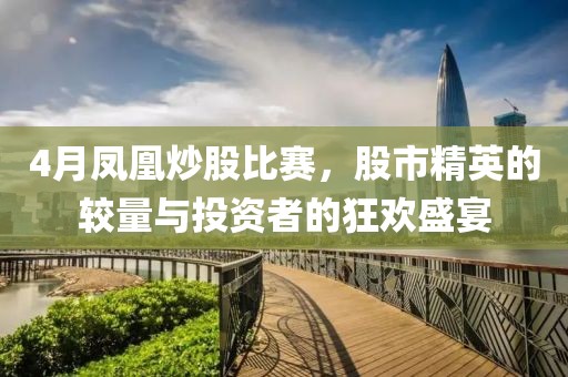 4月鳳凰炒股比賽，股市精英的較量與投資者的狂歡盛宴