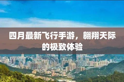 四月最新飛行手游，翱翔天際的極致體驗(yàn)