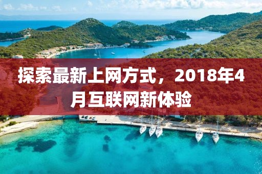探索最新上網(wǎng)方式，2018年4月互聯(lián)網(wǎng)新體驗(yàn)
