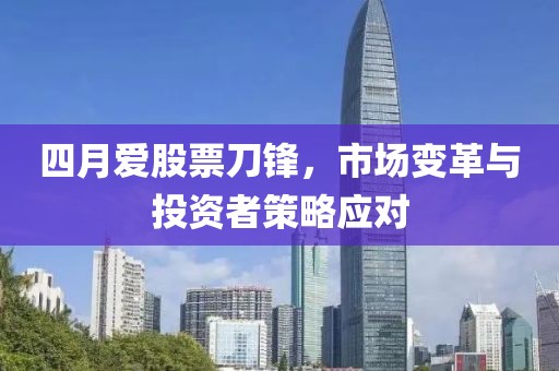 四月愛股票刀鋒，市場變革與投資者策略應(yīng)對