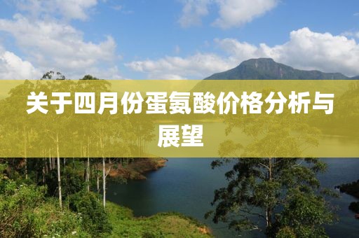 關(guān)于四月份蛋氨酸價(jià)格分析與展望