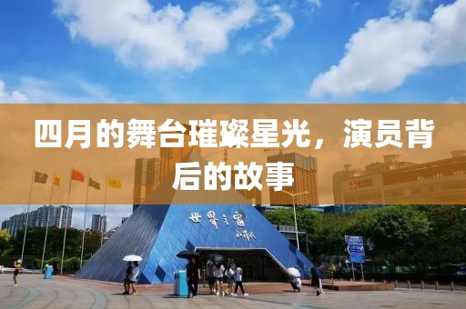 四月的舞臺(tái)璀璨星光，演員背后的故事