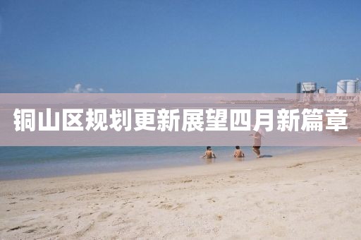 銅山區(qū)規(guī)劃更新展望四月新篇章