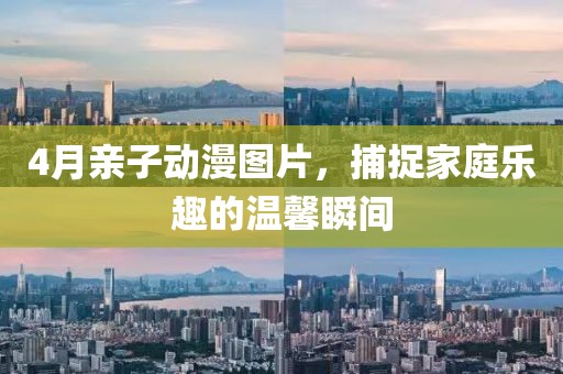 4月親子動漫圖片，捕捉家庭樂趣的溫馨瞬間