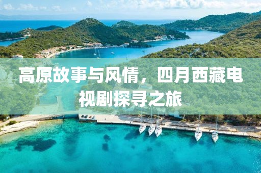 高原故事與風情，四月西藏電視劇探尋之旅