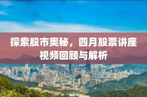 探索股市奧秘，四月股票講座視頻回顧與解析