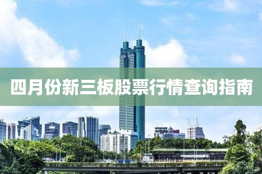 四月份新三板股票行情查詢指南