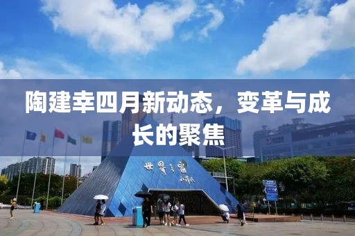 陶建幸四月新動(dòng)態(tài)，變革與成長(zhǎng)的聚焦