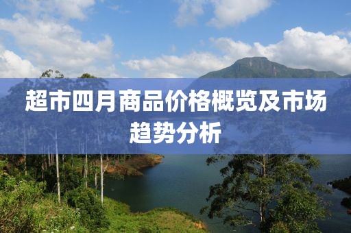 超市四月商品價格概覽及市場趨勢分析