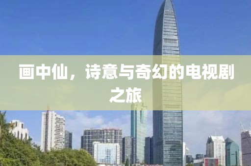 畫中仙，詩意與奇幻的電視劇之旅