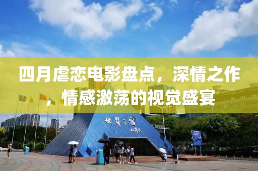 四月虐戀電影盤(pán)點(diǎn)，深情之作，情感激蕩的視覺(jué)盛宴
