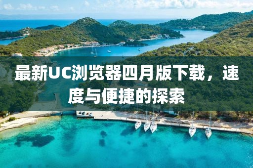 最新UC瀏覽器四月版下載，速度與便捷的探索