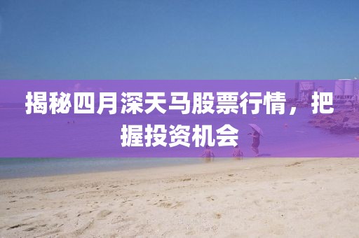 揭秘四月深天馬股票行情，把握投資機(jī)會(huì)