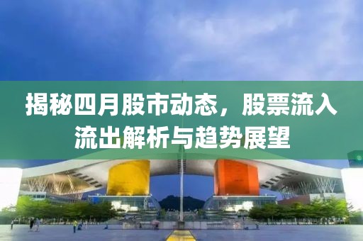 揭秘四月股市動態(tài)，股票流入流出解析與趨勢展望
