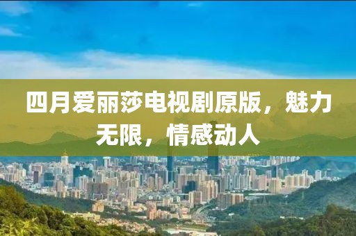 四月愛麗莎電視劇原版，魅力無限，情感動人