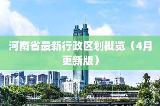 河南省最新行政區(qū)劃概覽（4月更新版）